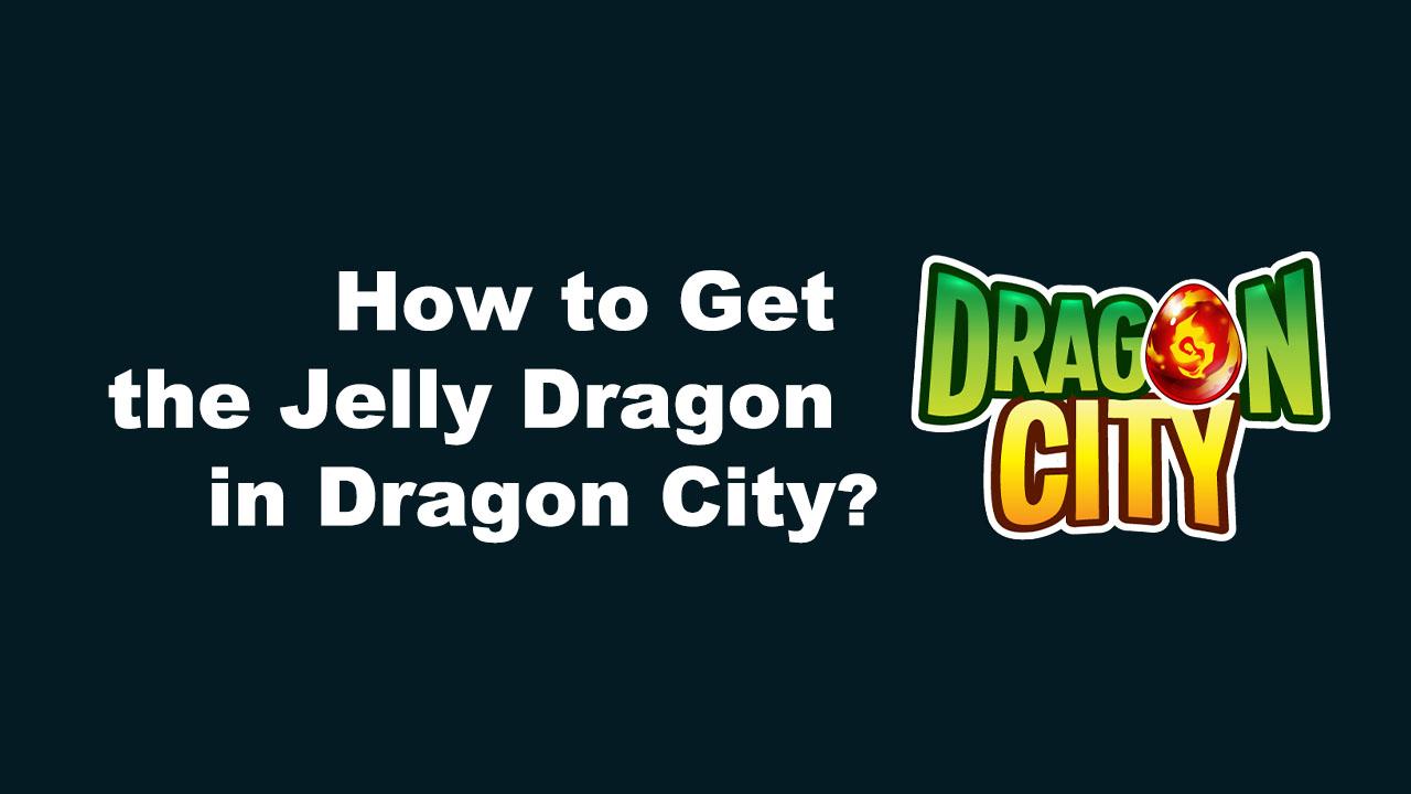 How to Get the Jelly Dragon in Dragon City