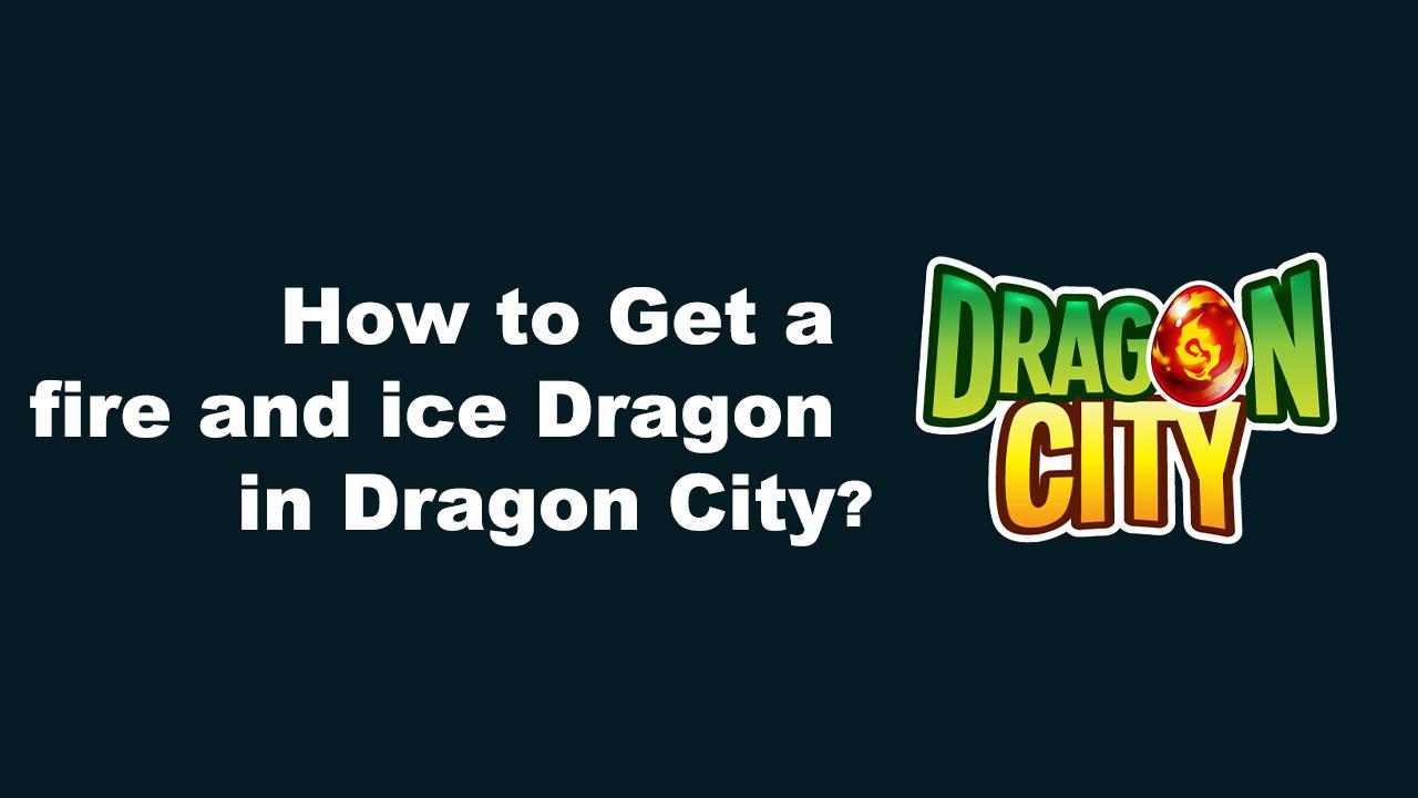 how to get a fire and ice dragon in dragon city