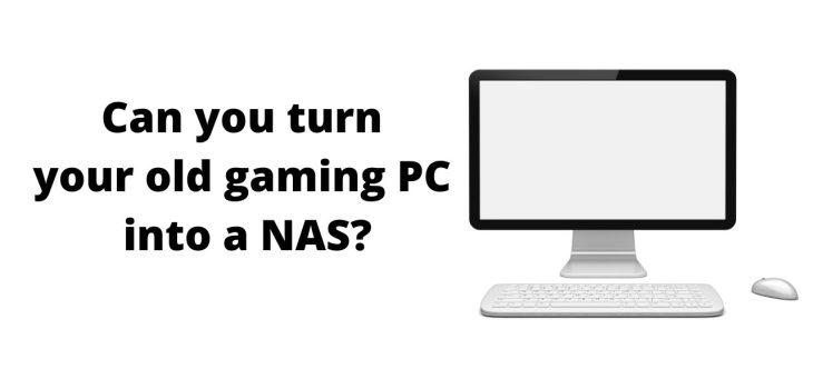Can you turn your old gaming PC into a NAS